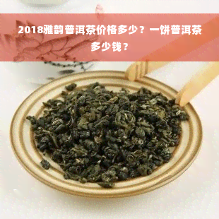 2018雅韵普洱茶价格多少？一饼普洱茶多少钱？