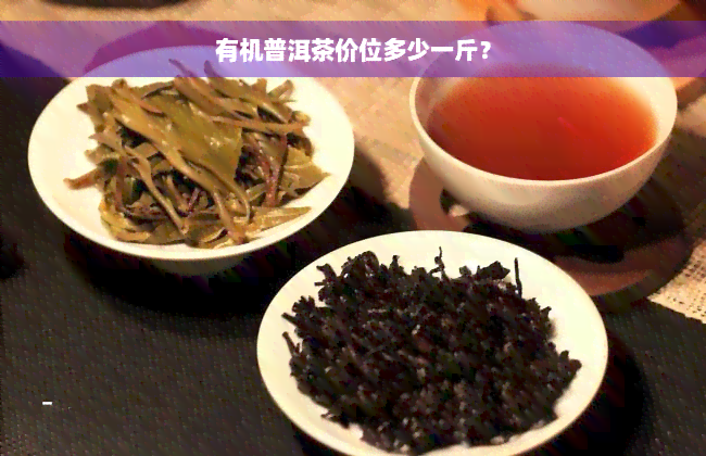 有机普洱茶价位多少一斤？