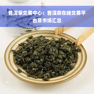 普洱茶交易中心：普洱茶在线交易平台及市场汇总