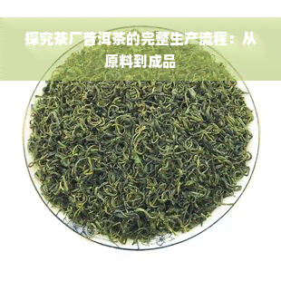 探究茶厂普洱茶的完整生产流程：从原料到成品