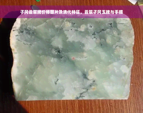 子冈翡翠牌价格图片及清代特征，翡翠子冈玉牌与手镯