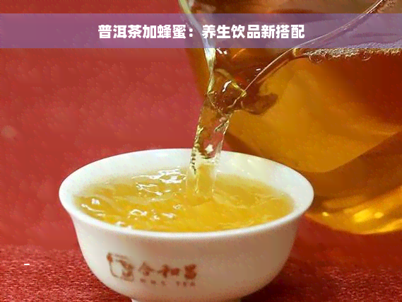 普洱茶加蜂蜜：养生饮品新搭配