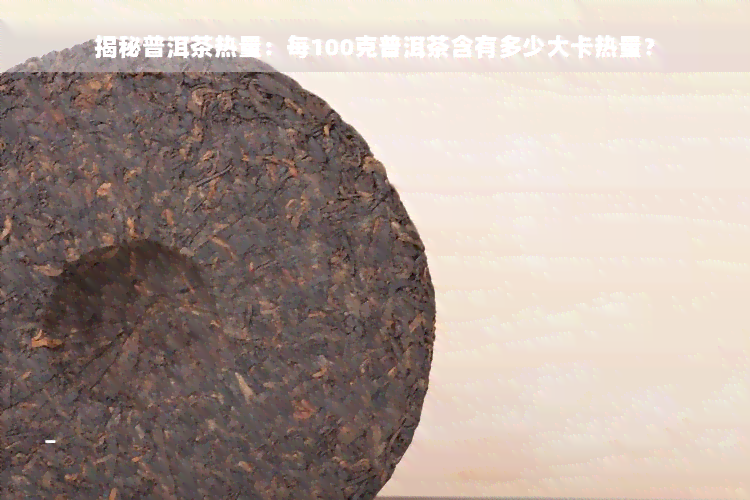 揭秘普洱茶热量：每100克普洱茶含有多少大卡热量？