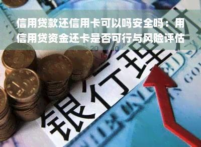 信用贷款还信用卡可以吗安全吗：用信用贷资金还卡是否可行与风险评估