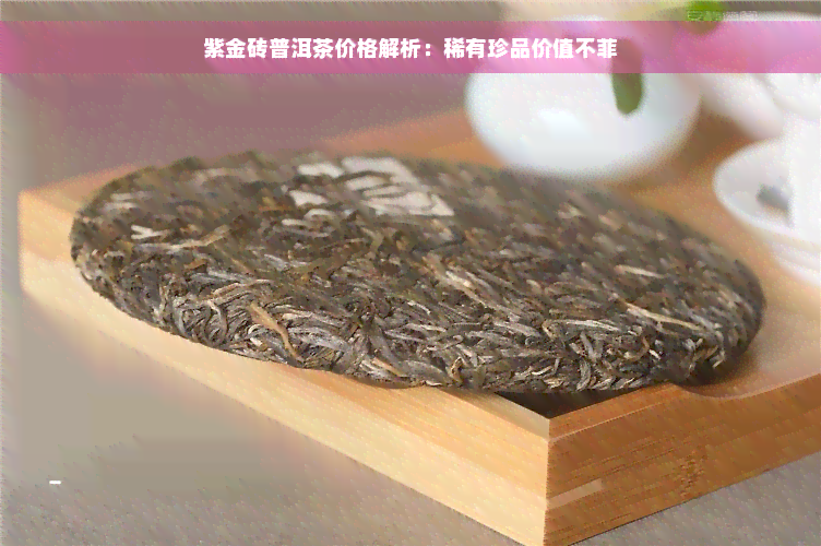 紫金砖普洱茶价格解析：稀有珍品价值不菲