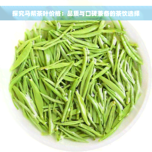 探究马帮茶叶价格：品质与口碑兼备的茶饮选择