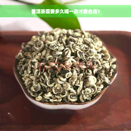 普洱茶需要多久喝一次才最合适？