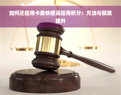 如何还信用卡最快提高信用积分：方法与额度提升