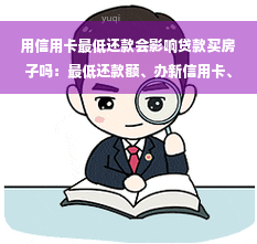 用信用卡更低还款会影响贷款买房子吗：更低还款额、办新信用卡、信用影响解析