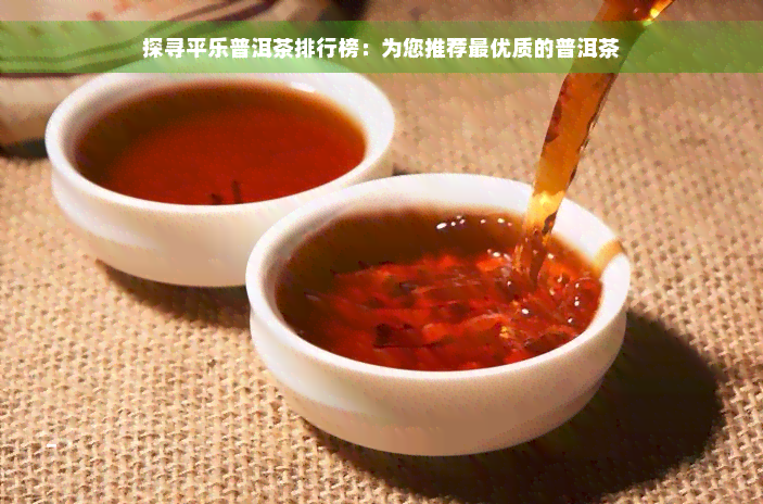 探寻平乐普洱茶排行榜：为您推荐更优质的普洱茶