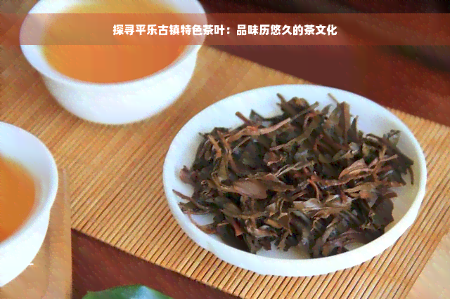 探寻平乐古镇特色茶叶：品味历悠久的茶文化