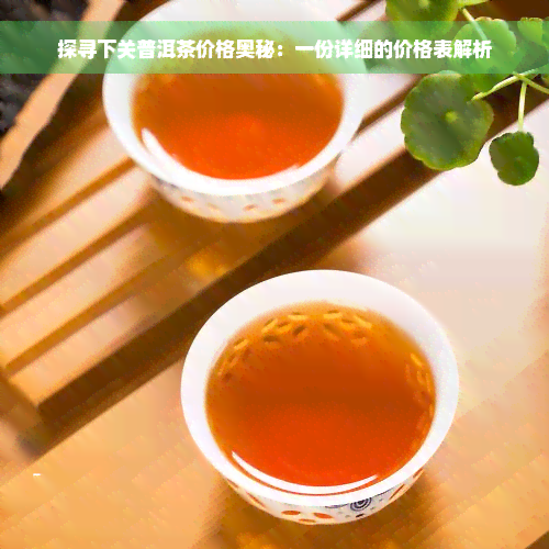 探寻下关普洱茶价格奥秘：一份详细的价格表解析