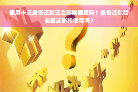 信用卡还更低还款还会影响额度吗？更低还款额逾期或影响信用吗？