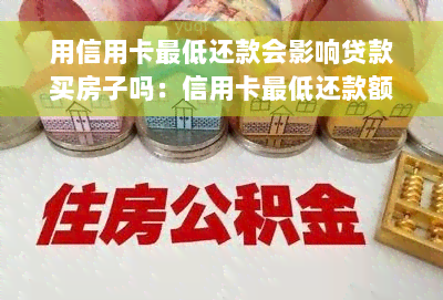 用信用卡更低还款会影响贷款买房子吗：信用卡更低还款额、办新卡、信用状况与房贷关联性分析