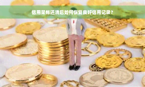 信用呆帐还清后如何恢复良好信用记录？