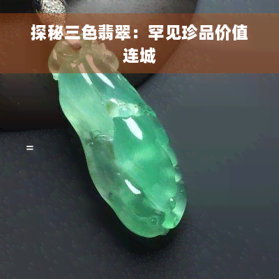 探秘三色翡翠：罕见珍品价值连城