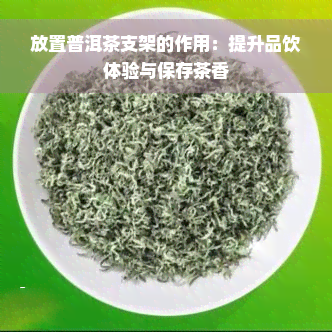 放置普洱茶支架的作用：提升品饮体验与保存茶香