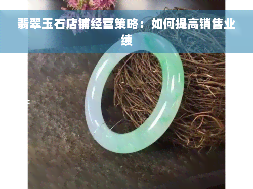 翡翠玉石店铺经营策略：如何提高销售业绩