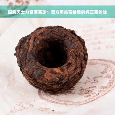 探索天士力普洱茶珍：官方网站带给您的纯正茶体验