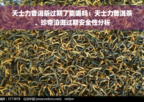 天士力普洱茶过期了能喝吗：天士力普洱茶、珍帝泊洱过期安全性分析