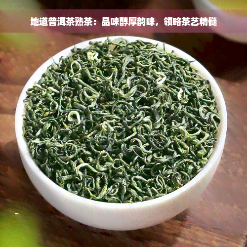 地道普洱茶熟茶：品味醇厚韵味，领略茶艺精髓