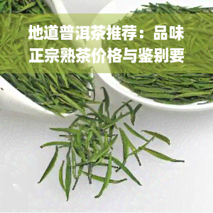 地道普洱茶推荐：品味正宗熟茶价格与鉴别要点