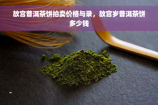 故宫普洱茶饼拍卖价格与录，故宫岁普洱茶饼多少钱