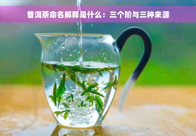 普洱茶命名解释是什么：三个阶与三种来源