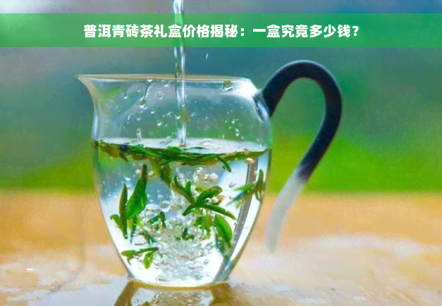 普洱青砖茶礼盒价格揭秘：一盒究竟多少钱？