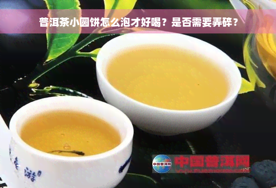 普洱茶小圆饼怎么泡才好喝？是否需要弄碎？