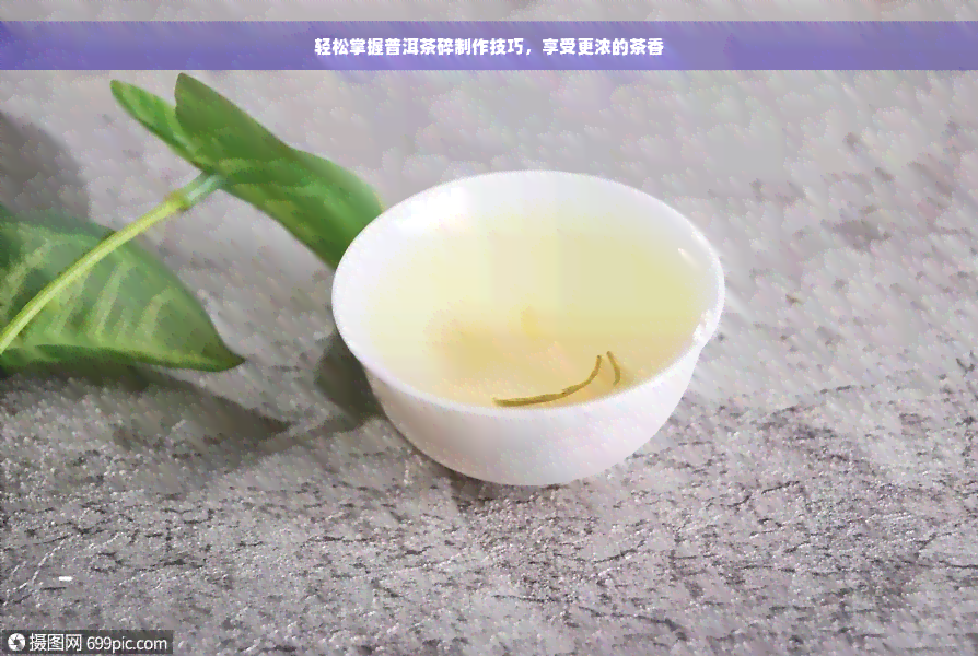 轻松掌握普洱茶碎制作技巧，享受更浓的茶香