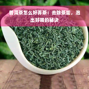 普洱茶怎么好弄茶：去除茶垢，泡出好喝的秘诀