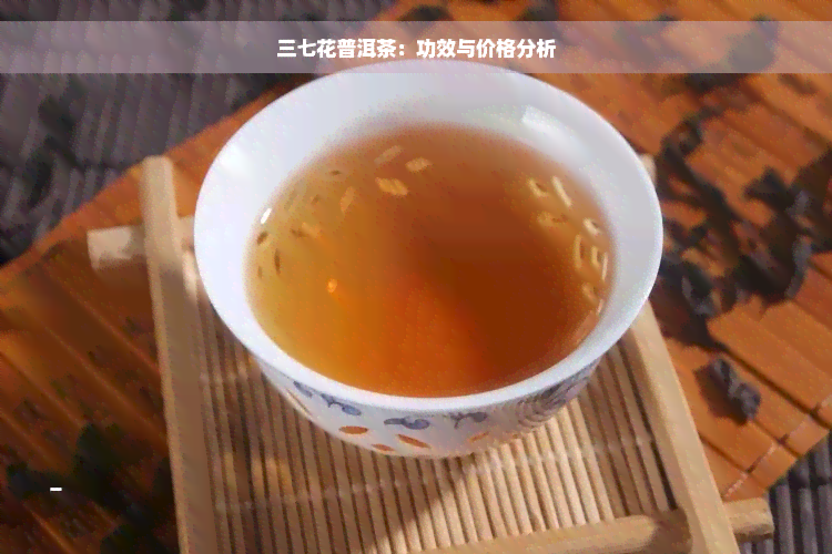 三七花普洱茶：功效与价格分析