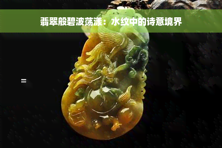 翡翠般碧波荡漾：水纹中的诗意境界