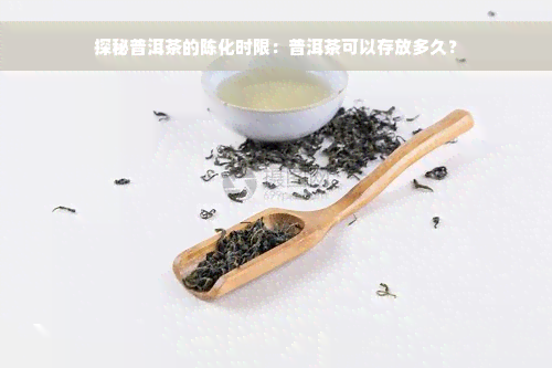 探秘普洱茶的陈化时限：普洱茶可以存放多久？