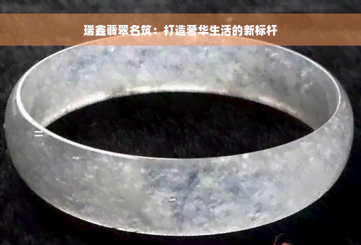 瑞鑫翡翠名筑：打造奢华生活的新标杆