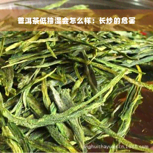 普洱茶低抽湿会怎么样：长炒的危害