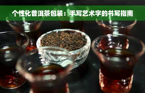 个性化普洱茶包装：手写艺术字的书写指南