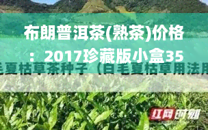 布朗普洱茶(熟茶)价格：2017珍藏版小盒357克对比