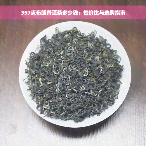 357克布朗普洱茶多少钱：性价比与选购指南