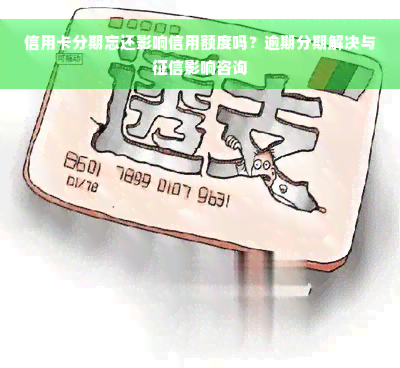 信用卡分期忘还影响信用额度吗？逾期分期解决与征信影响咨询