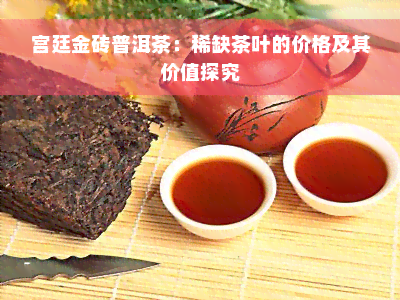 宫廷金砖普洱茶：稀缺茶叶的价格及其价值探究