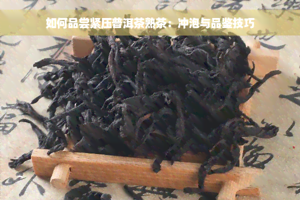 如何品尝紧压普洱茶熟茶：冲泡与品鉴技巧