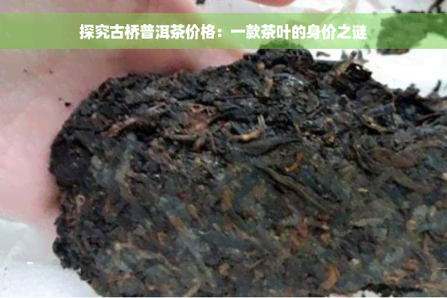 探究古桥普洱茶价格：一款茶叶的身价之谜