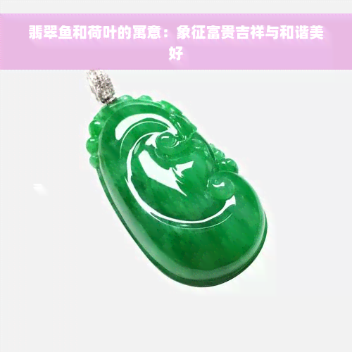 翡翠鱼和荷叶的寓意：象征富贵吉祥与和谐美好