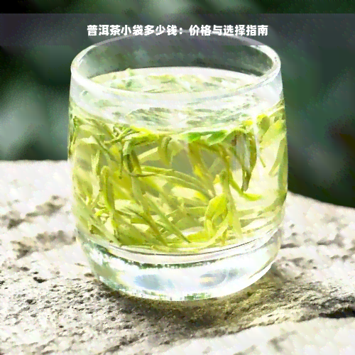 普洱茶小袋多少钱：价格与选择指南