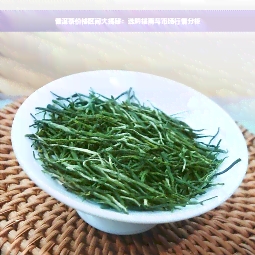 普洱茶价格区间大揭秘：选购指南与市场行情分析