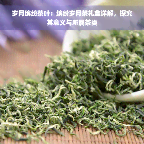 岁月缤纷茶叶：缤纷岁月茶礼盒详解，探究其意义与所属茶类