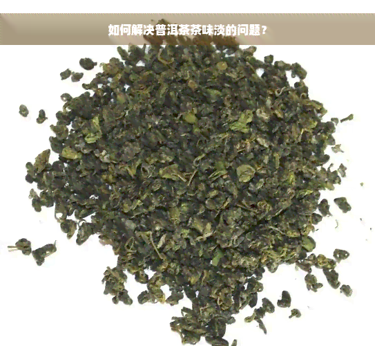 如何解决普洱茶茶味淡的问题？