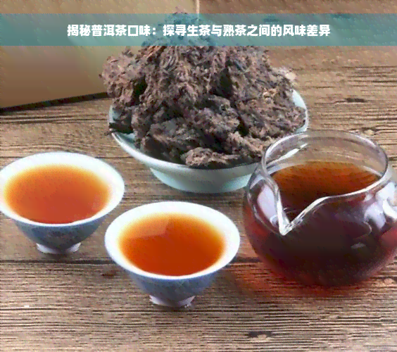 揭秘普洱茶口味：探寻生茶与熟茶之间的风味差异